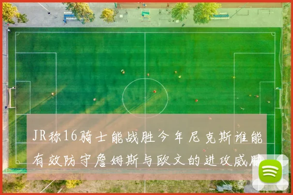 JR称16骑士能战胜今年尼克斯谁能有效防守詹姆斯与欧文的进攻威胁