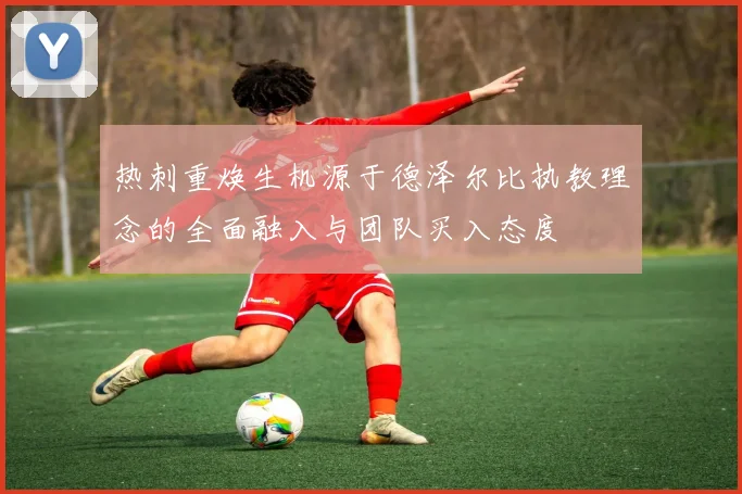 热刺重焕生机源于德泽尔比执教理念的全面融入与团队买入态度