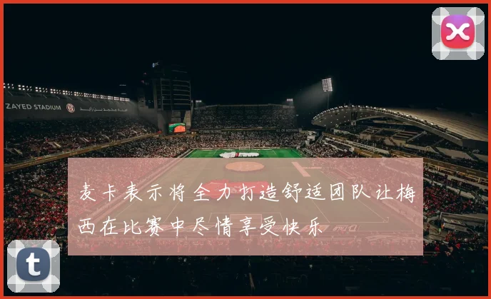 麦卡表示将全力打造舒适团队让梅西在比赛中尽情享受快乐