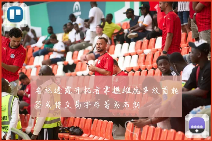 名记透露开拓者掌握雄鹿多枚首轮签或将交易字母哥或布朗