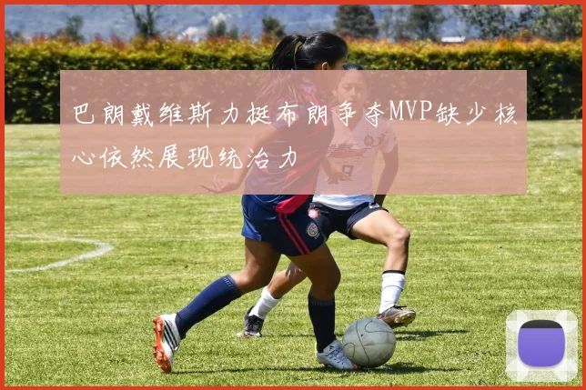 巴朗戴维斯力挺布朗争夺MVP缺少核心依然展现统治力