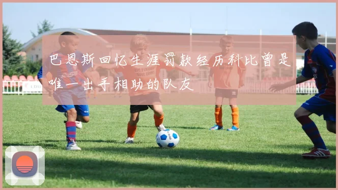 巴恩斯回忆生涯罚款经历科比曾是唯一出手相助的队友